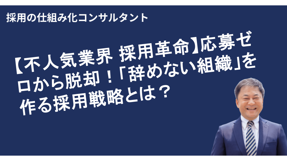 【不人気業界 採用革命】応募ゼロから脱却!「辞めない組織」を作る採用戦略とは?